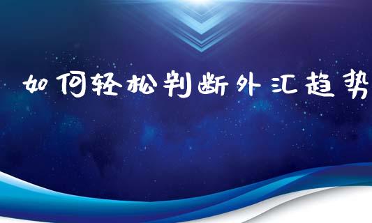 如何轻松判断外汇趋势_https://wap.78312.cn_全球市场_第1张