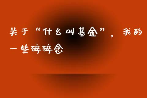 关于“什么叫基金”，我的一些碎碎念_https://wap.78312.cn_期货开户_第1张