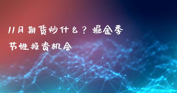 11月期货炒什么？掘金季节性投资机会_https://wap.78312.cn_金融监管_第1张
