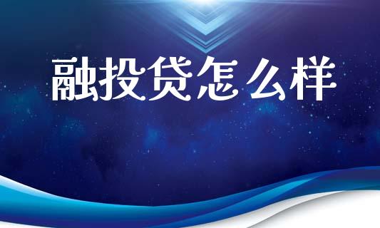 融投贷怎么样_https://wap.78312.cn_财经新闻_第1张