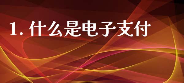 1. 什么是电子支付_https://wap.78312.cn_财经新闻_第1张