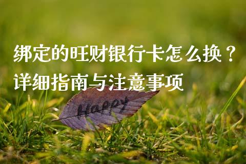 绑定的旺财银行卡怎么换?详细指南与注意事项_期货开户_第1张_期货开户_金融监管_外汇交易_债券资讯_全球市场_财经新闻 绑定的旺财银行卡怎么换?详细指南与注意事项_https://wap.78312.cn_期货开户_第1张