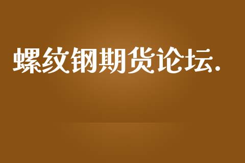 螺纹钢期货论坛._https://wap.78312.cn_期货开户_第1张