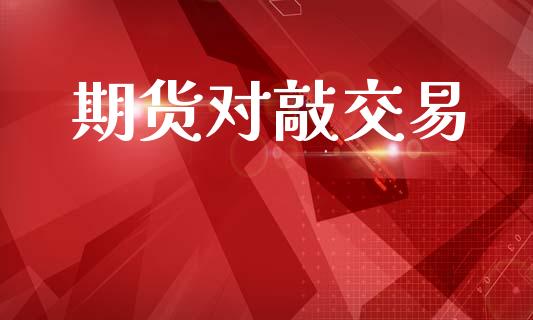 期货对敲交易_https://wap.78312.cn_全球市场_第1张