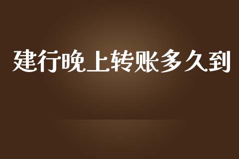 建行晚上转账多久到_https://wap.78312.cn_财经新闻_第1张