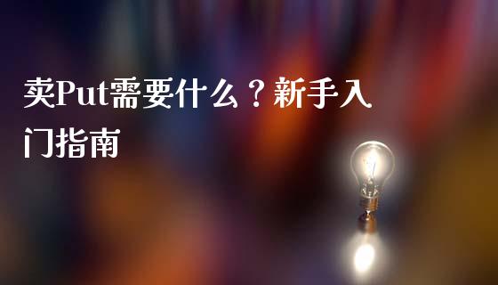 卖Put需要什么？新手入门指南_https://wap.78312.cn_财经新闻_第1张