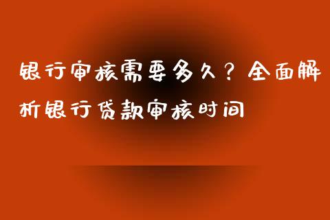 银行审核需要多久？全面解析银行贷款审核时间_https://wap.78312.cn_财经新闻_第1张