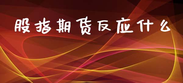 股指期货反应什么_https://wap.78312.cn_财经新闻_第1张