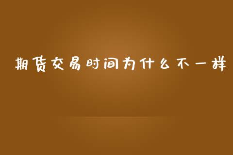 期货交易时间为什么不一样_https://wap.78312.cn_外汇交易_第1张