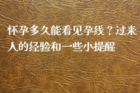 怀孕多久能看见孕线？过来人的经验和一些小提醒_https://wap.78312.cn_全球市场_第1张