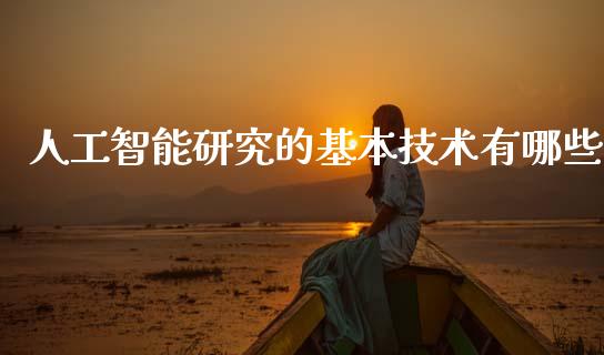 人工智能研究的基本技术有哪些_https://wap.78312.cn_外汇交易_第1张