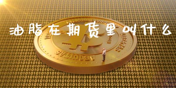 油脂在期货里叫什么_https://wap.78312.cn_财经新闻_第1张