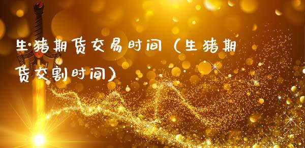 生猪期货交易时间（生猪期货交割时间）_https://wap.78312.cn_金融监管_第1张