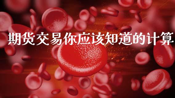 期货交易你应该知道的计算_https://wap.78312.cn_期货开户_第1张