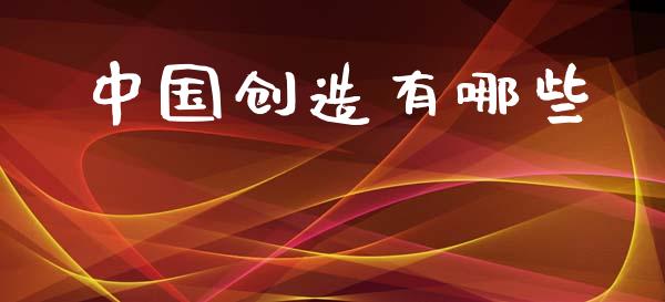 中国创造有哪些_https://wap.78312.cn_财经新闻_第1张