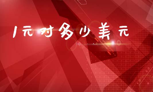 1元对多少美元_https://wap.78312.cn_金融监管_第1张