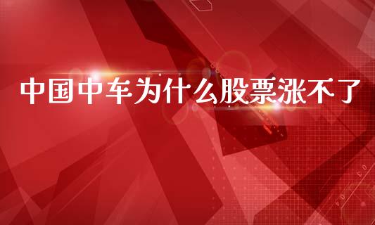中国中车为什么股票涨不了_https://wap.78312.cn_外汇交易_第1张