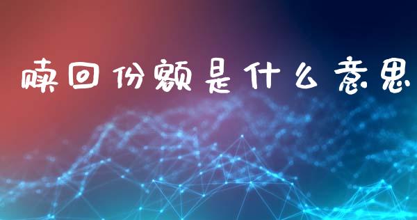 赎回份额是什么意思_https://wap.78312.cn_债券资讯_第1张
