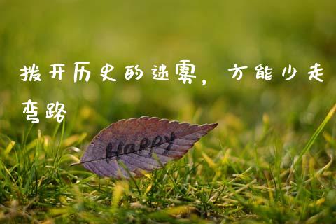 拨开历史的迷雾，方能少走弯路_https://wap.78312.cn_债券资讯_第1张