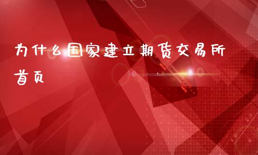 为什么国家建立期货交易所首页_https://wap.78312.cn_全球市场_第1张