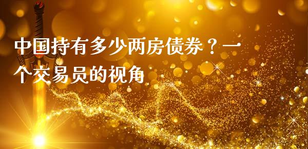 中国持有多少两房债券？一个交易员的视角_https://wap.78312.cn_期货开户_第1张