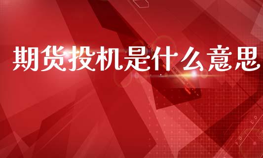 期货投机是什么意思_https://wap.78312.cn_债券资讯_第1张