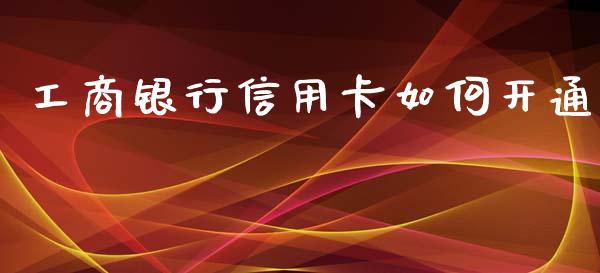 工商银行信用卡如何开通_https://wap.78312.cn_金融监管_第1张