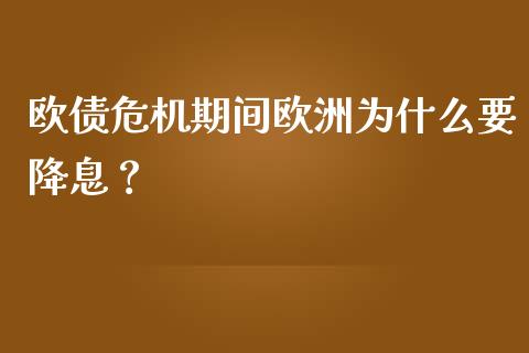 欧债危机期间欧洲为什么要降息？_https://wap.78312.cn_期货开户_第1张