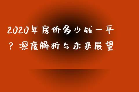 2020年房价多少钱一平？深度解析与未来展望_https://wap.78312.cn_全球市场_第1张