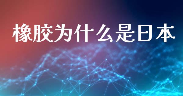 橡胶为什么是日本_https://wap.78312.cn_外汇交易_第1张