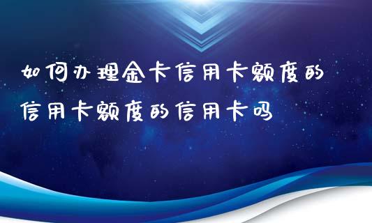 如何办理金卡信用卡额度的信用卡额度的信用卡吗_https://wap.78312.cn_期货开户_第1张