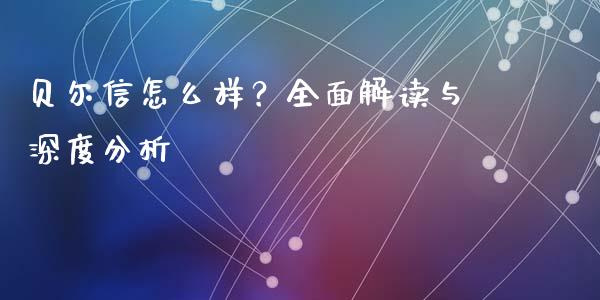 贝尔信怎么样？全面解读与深度分析_https://wap.78312.cn_财经新闻_第1张