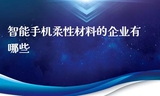 智能手机柔性材料的企业有哪些_https://wap.78312.cn_外汇交易_第1张