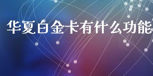 华夏白金卡有什么功能_https://wap.78312.cn_债券资讯_第1张