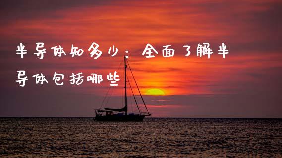 半导体知多少：全面了解半导体包括哪些_https://wap.78312.cn_期货开户_第1张