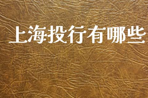 上海投行有哪些_全球市场_第1张_期货开户_金融监管_外汇交易_债券资讯_全球市场_财经新闻 上海投行有哪些_https://wap.78312.cn_全球市场_第1张