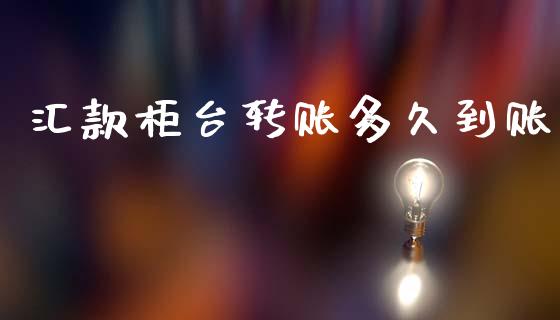 汇款柜台转账多久到账_https://wap.78312.cn_期货开户_第1张