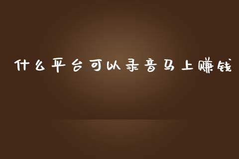 什么平台可以录音马上赚钱_财经新闻_第1张_期货开户_金融监管_外汇交易_债券资讯_全球市场_财经新闻 什么平台可以录音马上赚钱_https://wap.78312.cn_财经新闻_第1张