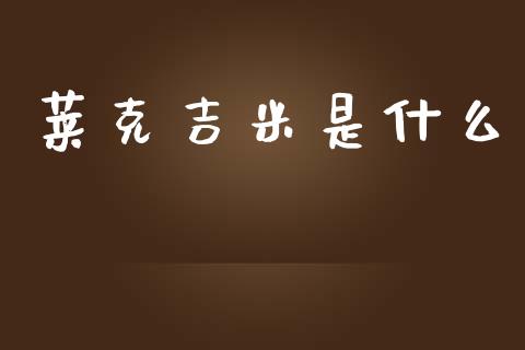 莱克吉米是什么_https://wap.78312.cn_债券资讯_第1张