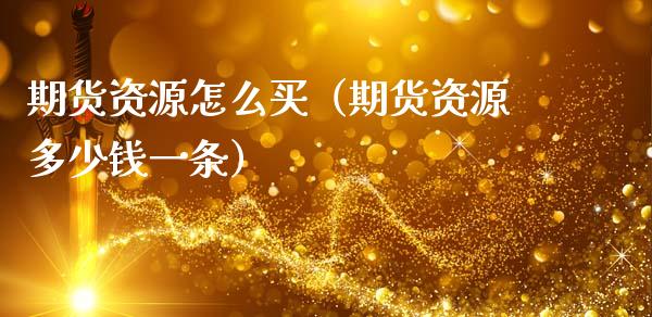 期货资源怎么买(期货资源多少钱一条)_金融监管_第1张_期货开户_金融监管_外汇交易_债券资讯_全球市场_财经新闻 期货资源怎么买(期货资源多少钱一条)_https://wap.78312.cn_金融监管_第1张