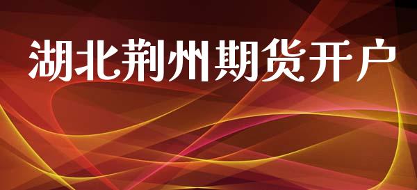 湖北荆州期货开户_https://wap.78312.cn_债券资讯_第1张