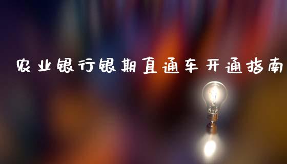 农业银行银期直通车开通指南_债券资讯_第1张_期货开户_金融监管_外汇交易_债券资讯_全球市场_财经新闻 农业银行银期直通车开通指南_https://wap.78312.cn_债券资讯_第1张