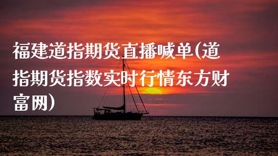 福建道指期货直播喊单(道指期货指数实时行情东方财富网)_https://wap.78312.cn_期货开户_第1张