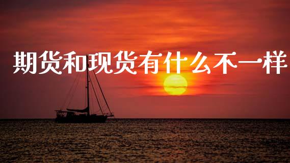 期货和现货有什么不一样_https://wap.78312.cn_外汇交易_第1张