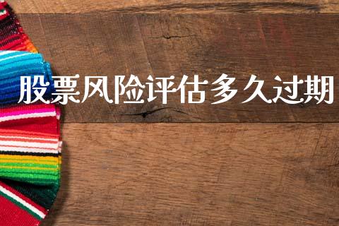 股票风险评估多久过期_https://wap.78312.cn_金融监管_第1张