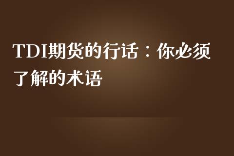 TDI期货的行话：你必须了解的术语_https://wap.78312.cn_金融监管_第1张