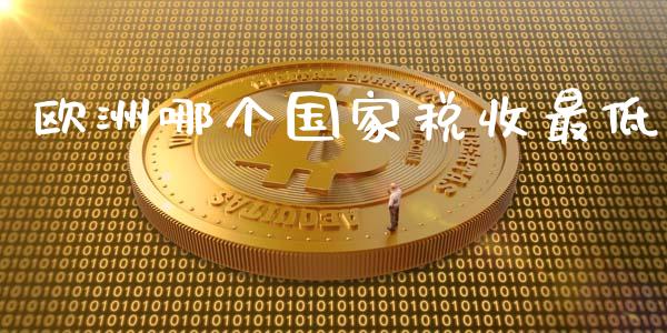 欧洲哪个国家税收最低_https://wap.78312.cn_金融监管_第1张