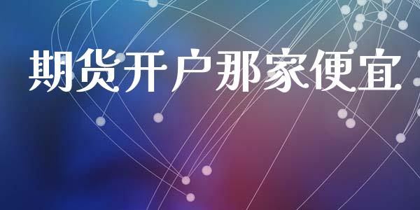 期货开户那家便宜_https://wap.78312.cn_金融监管_第1张