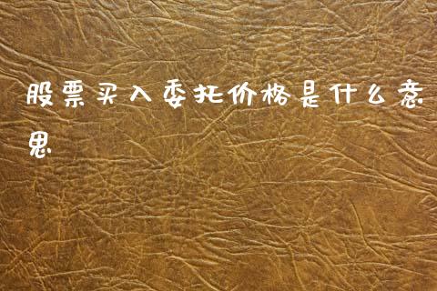 股票买入委托价格是什么意思_https://wap.78312.cn_外汇交易_第1张
