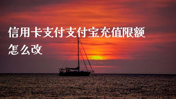 信用卡支付支付宝充值限额怎么改_https://wap.78312.cn_全球市场_第1张
